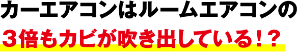 カーエアコンはルームエアコンの３倍もカビが吹き出している！？